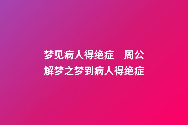 梦见病人得绝症　周公解梦之梦到病人得绝症